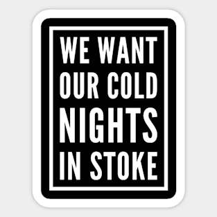 WE WANT OUR COLD NIGHTS IN STOKE Sticker